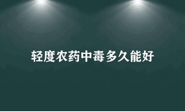 轻度农药中毒多久能好
