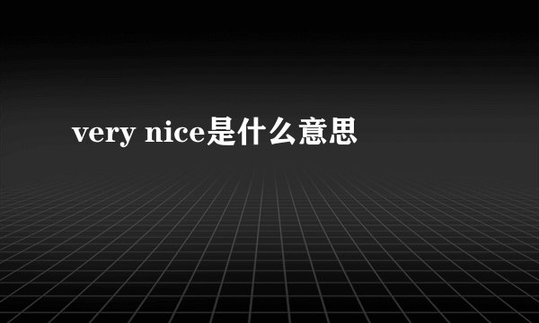 very nice是什么意思