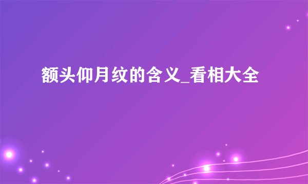 额头仰月纹的含义_看相大全