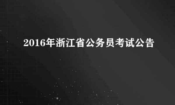 2016年浙江省公务员考试公告