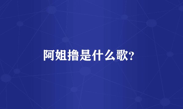 阿姐撸是什么歌？