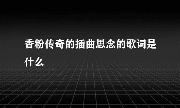 香粉传奇的插曲思念的歌词是什么