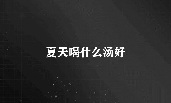 夏天喝什么汤好