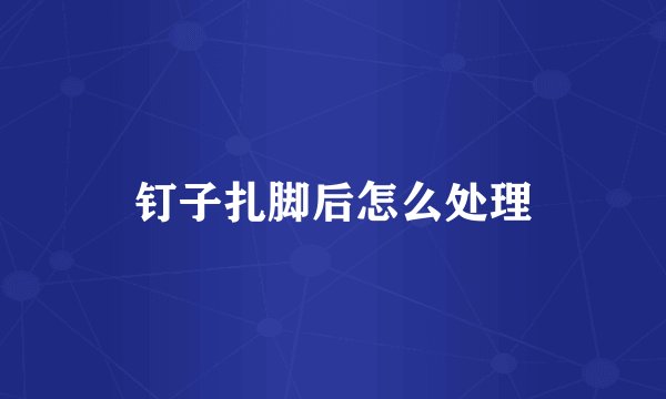钉子扎脚后怎么处理