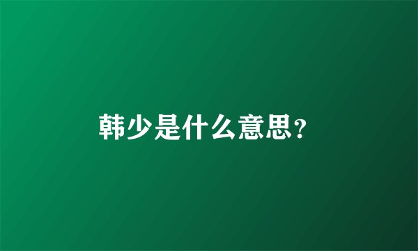 韩少是什么意思？