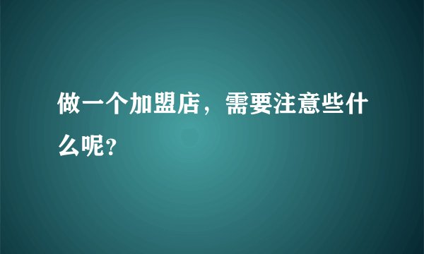 做一个加盟店，需要注意些什么呢？