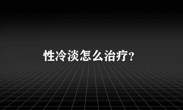 性冷淡怎么治疗？