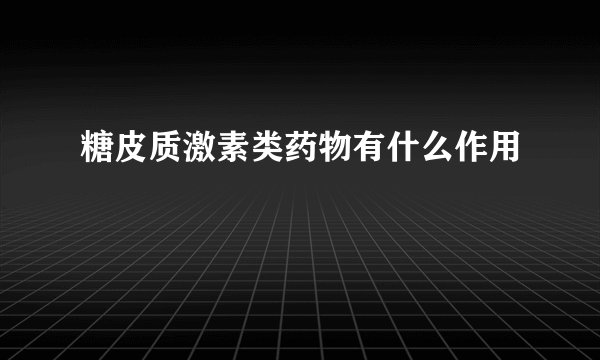 糖皮质激素类药物有什么作用