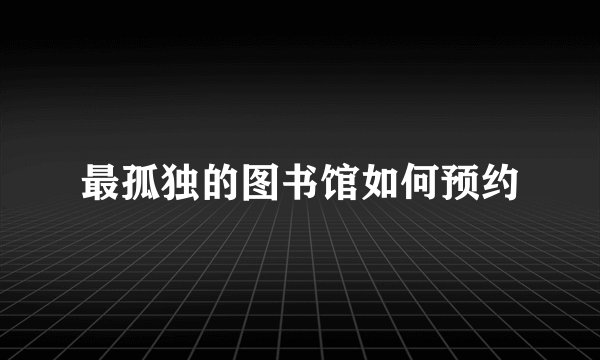 最孤独的图书馆如何预约