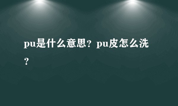 pu是什么意思？pu皮怎么洗？