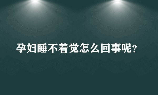 孕妇睡不着觉怎么回事呢？