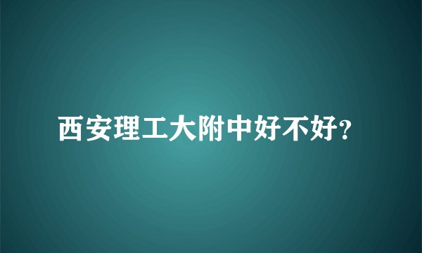 西安理工大附中好不好？