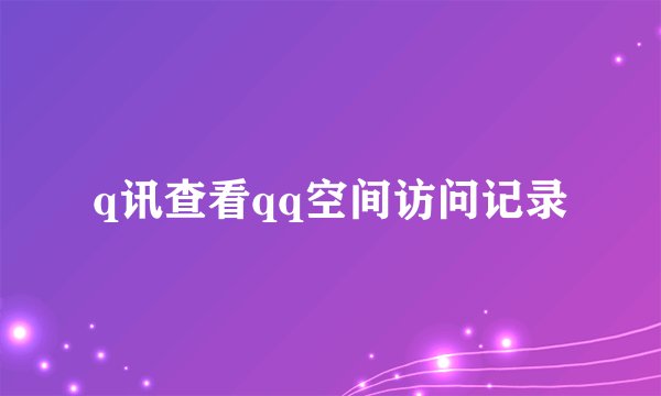 q讯查看qq空间访问记录