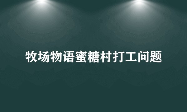 牧场物语蜜糖村打工问题