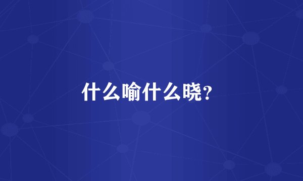 什么喻什么晓？