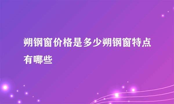 朔钢窗价格是多少朔钢窗特点有哪些