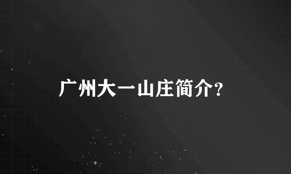 广州大一山庄简介？