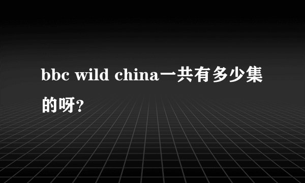 bbc wild china一共有多少集的呀？