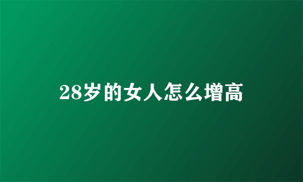 28岁的女人怎么增高