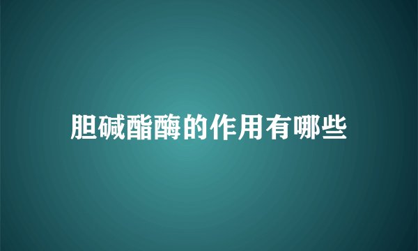 胆碱酯酶的作用有哪些