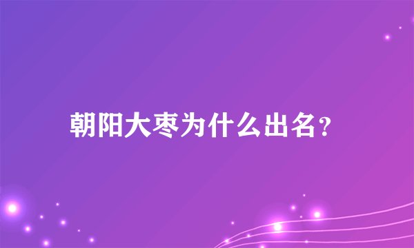 朝阳大枣为什么出名？
