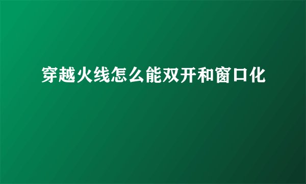 穿越火线怎么能双开和窗口化