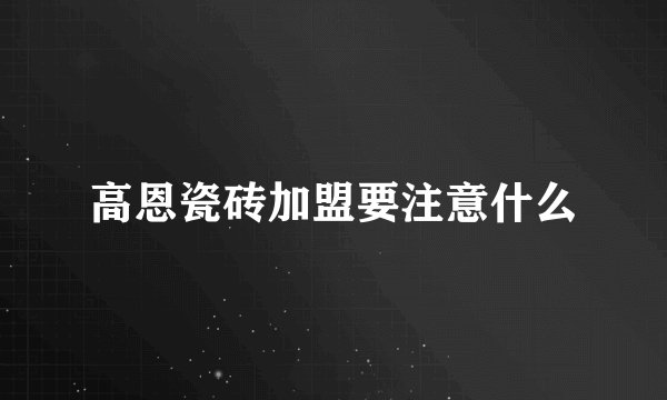 高恩瓷砖加盟要注意什么