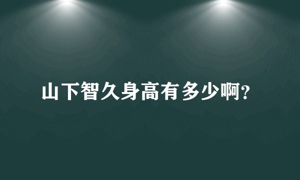 山下智久身高有多少啊？