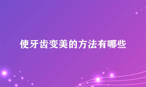 使牙齿变美的方法有哪些