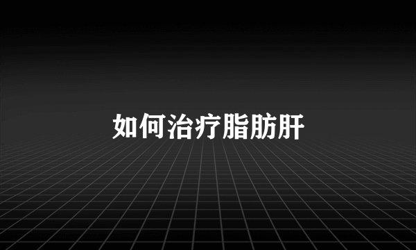 如何治疗脂肪肝