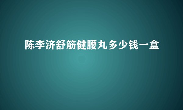 陈李济舒筋健腰丸多少钱一盒