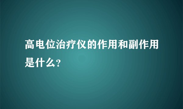 高电位治疗仪的作用和副作用是什么？