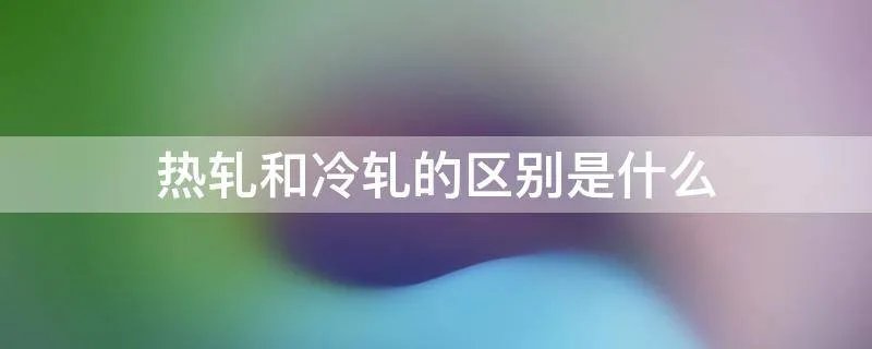 热轧和冷轧的区别是什么