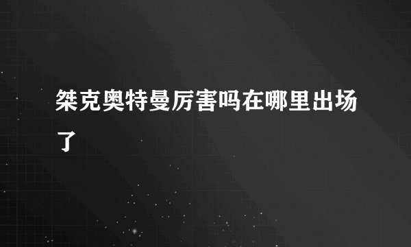 桀克奥特曼厉害吗在哪里出场了