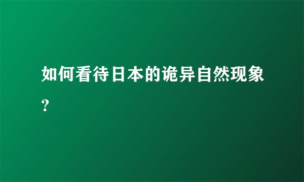 如何看待日本的诡异自然现象？