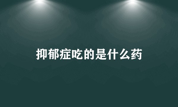抑郁症吃的是什么药