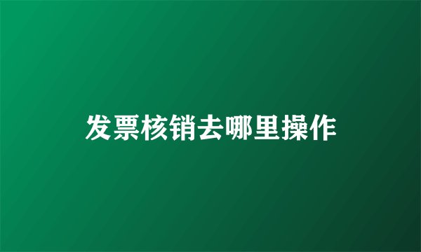 发票核销去哪里操作