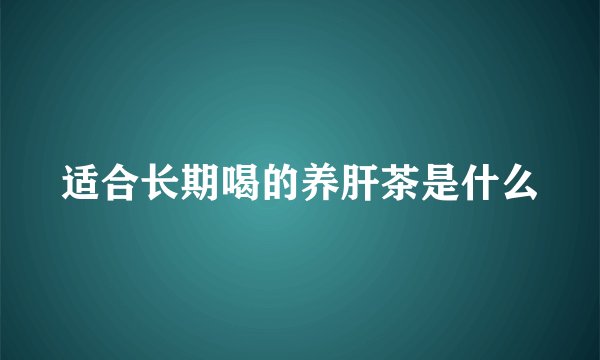 适合长期喝的养肝茶是什么