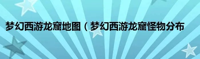 梦幻西游龙窟地图（梦幻西游龙窟怪物分布