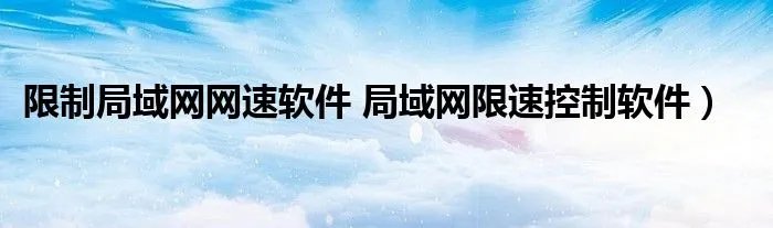 限制局域网网速软件 局域网限速控制软件）