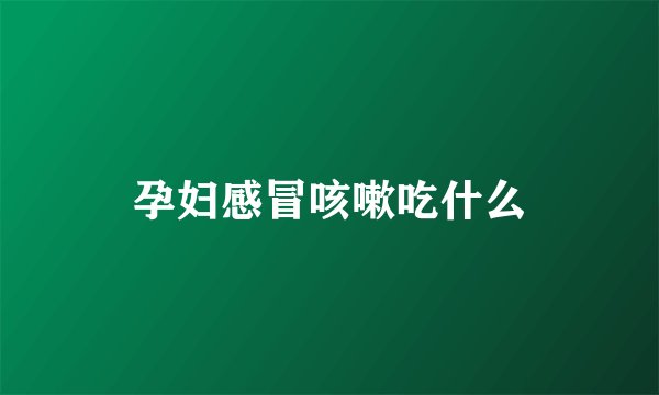 孕妇感冒咳嗽吃什么