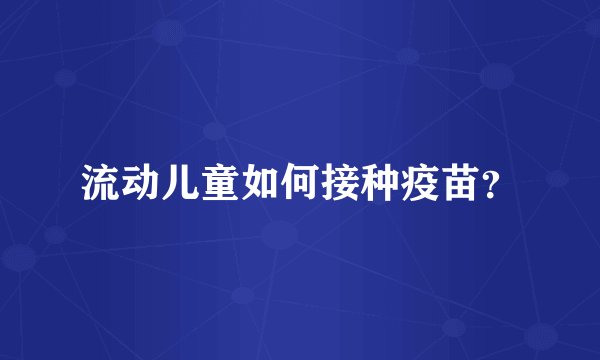 流动儿童如何接种疫苗？