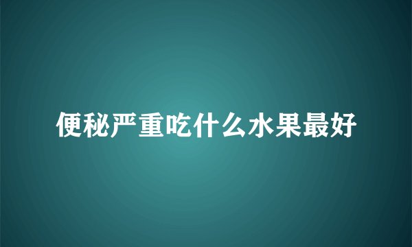 便秘严重吃什么水果最好