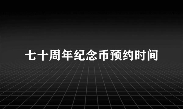 七十周年纪念币预约时间