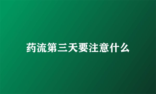 药流第三天要注意什么
