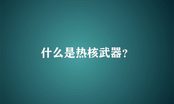 什么是热核武器？