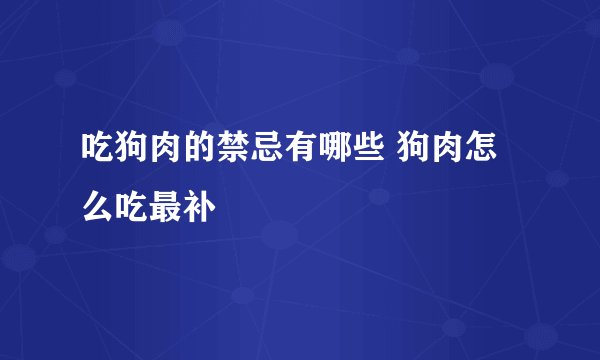 吃狗肉的禁忌有哪些 狗肉怎么吃最补