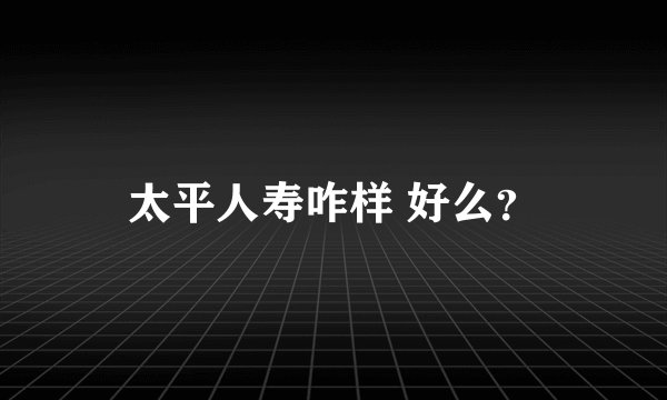 太平人寿咋样 好么?