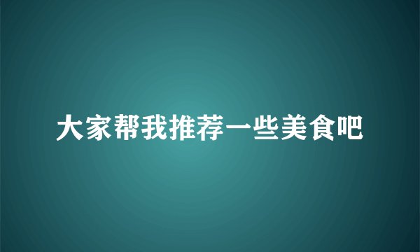 大家帮我推荐一些美食吧