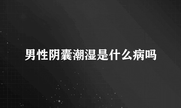 男性阴囊潮湿是什么病吗